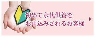 初めて永代供養墓をお申込みされるお客様