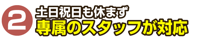 土日祝も休まず対応！
